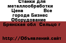 Станки для металлообработки › Цена ­ 20 000 - Все города Бизнес » Оборудование   . Брянская обл.,Сельцо г.